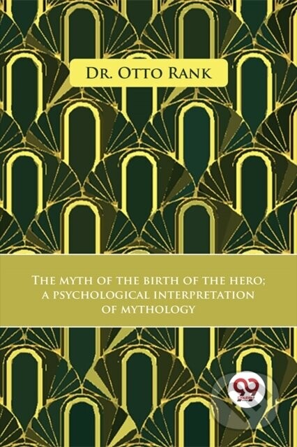 The Myth Of The Birth Of The Hero A Psychological Interpretation Of Mythology - Dr. Otto Rank