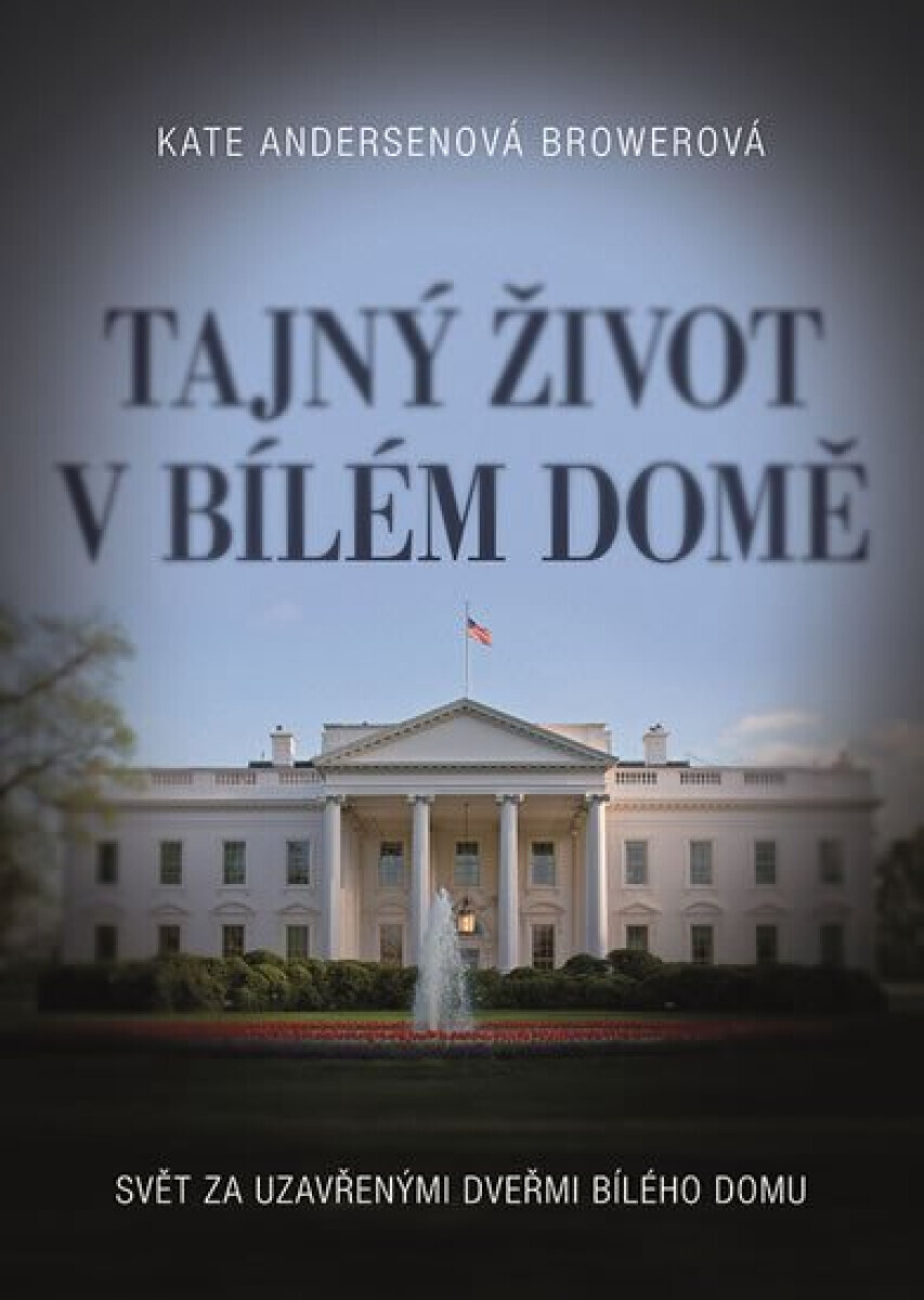 Tajný život v Bílém domě - Svět za uzavřenými dveřmi Bílého domu - Kate Andersenová Browerová