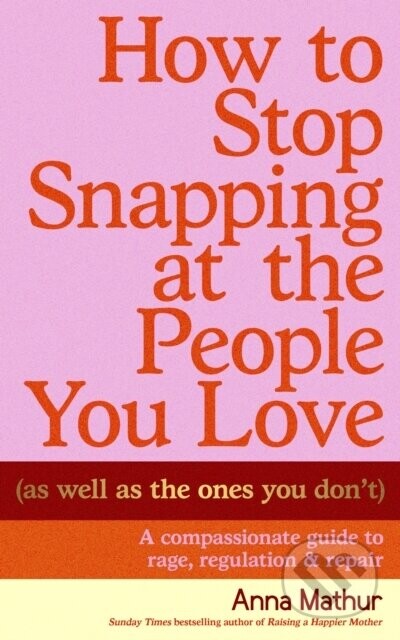 How to Stop Snapping at the People You Love (As Well As the Ones You Don’t) - Anna Mathur