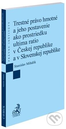 Trestné právo hmotné a jeho postavenie ako prostriedku ultima ratio v Českej republike a v Slovenskej republike - Stanislav Mihálik