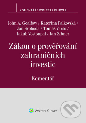 Zákon o prověřování zahraničních investic (Komentář) - John A. Gealfow, Kateřina Palkovská, Jan Svoboda, Tomáš Varšo, Jakub Vostoupal