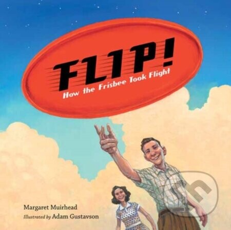 Flip! How the Frisbee Took Flight - Adam Gustavson, Margaret Muirhead
