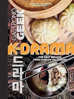 Gastronogeek: K-Drama Cookbook - Thibauld Villanova, Marie Palot