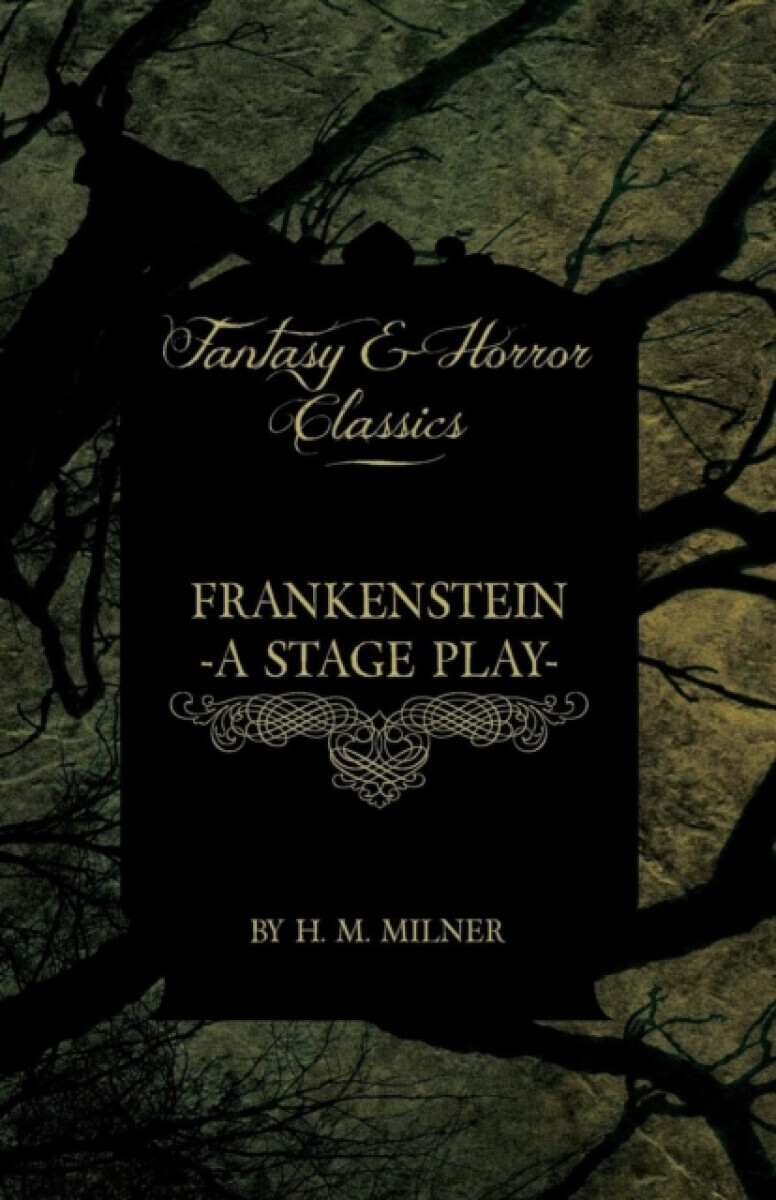 Frankenstein - Or, the Man and the Monster - A Stage Play (Fantasy and Horror Classics) - H. M. Milner