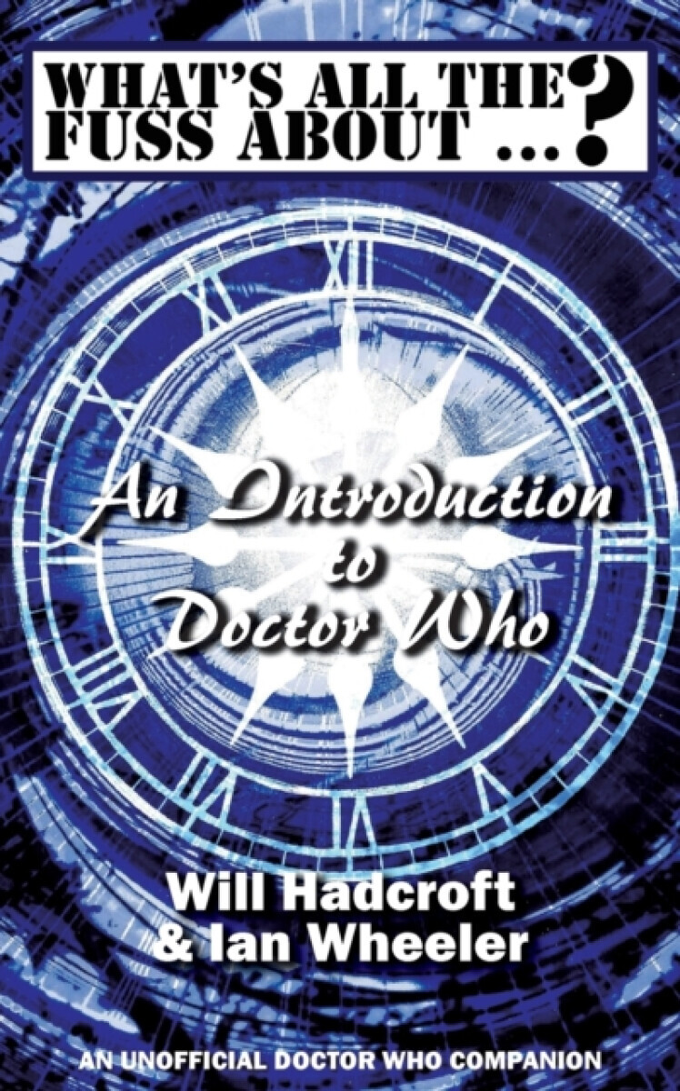 What''s All the Fuss About ...? An Introduction to Doctor Who. (An Unofficial Doctor Who Companion.) - Ian Wheeler, Will Hadcroft