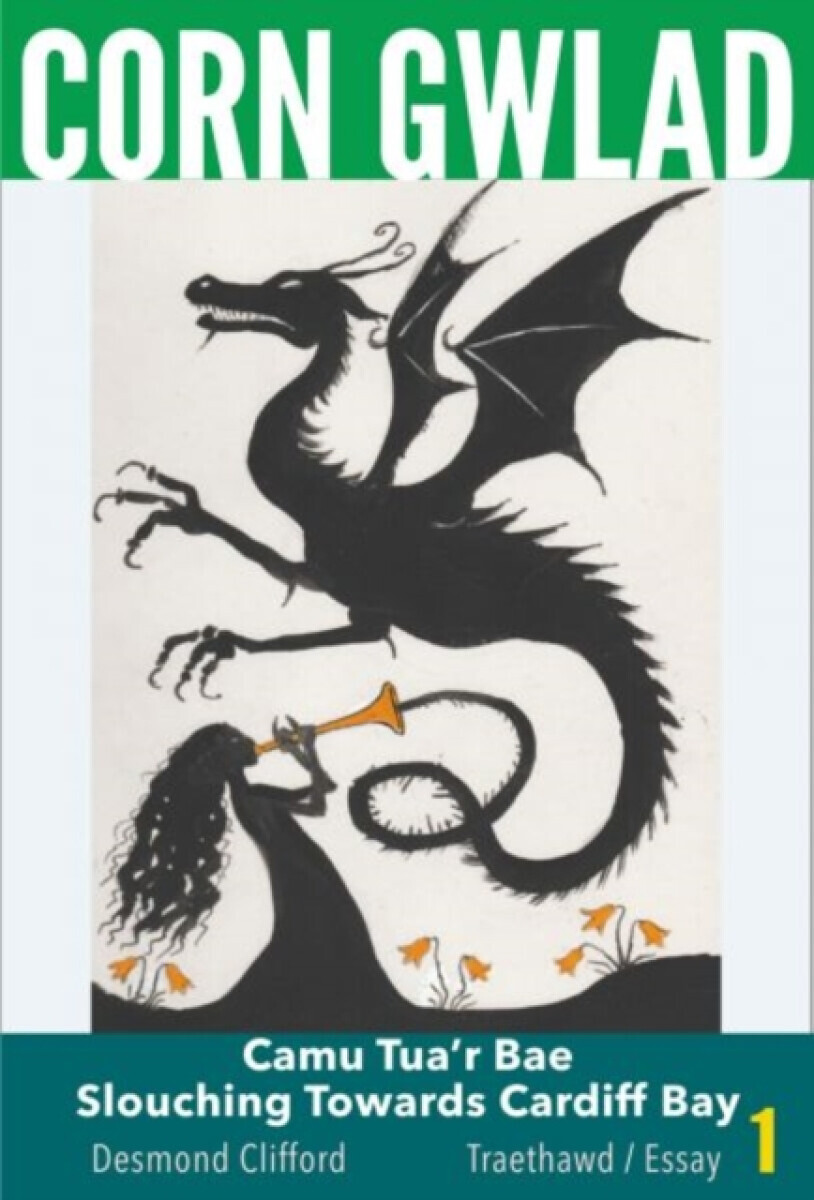Corn Gwlad - Camu Tua''r Bae / Slouching Towards Cardiff Bay (Traethawd/Essay 1) - Desmond Clifford