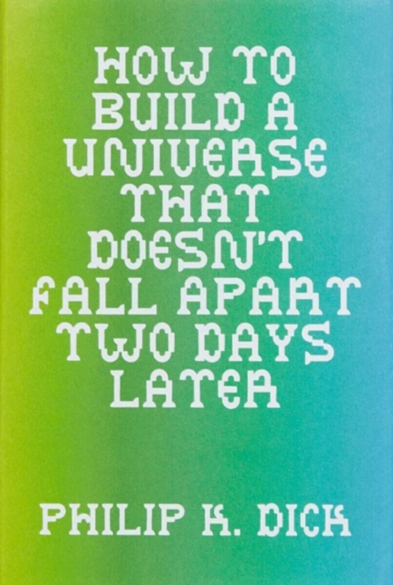 How to Build a Universe That Doesn''t Fall Apart Two Days Later - Philip K. Dick