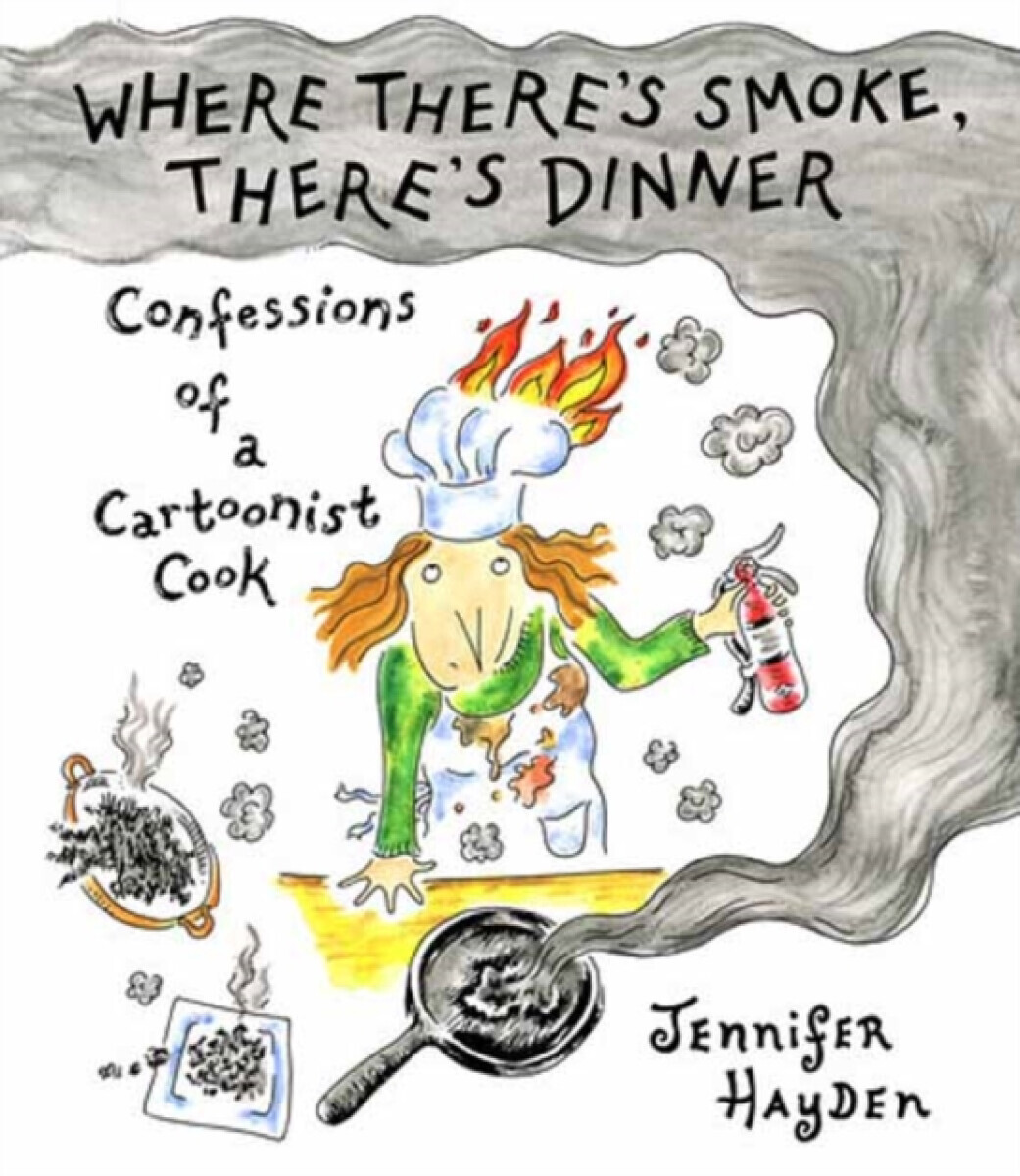 Where There''s Smoke, There''s Dinner: Confessions of a Cartoonist Cook - Jennifer Hayden