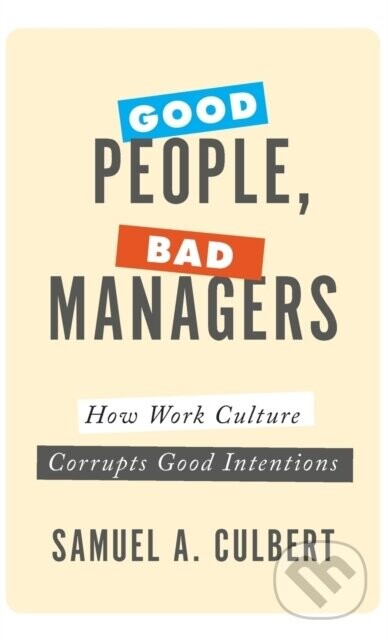 Good People, Bad Managers (How Work Culture Corrupts Good Intentions)
