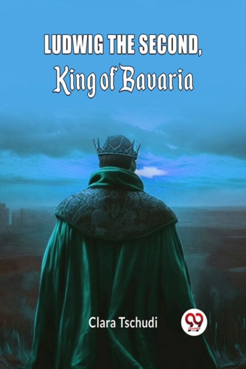 Ludwig the Second, King of Bavaria (Edition2024) - Clara Tschudi