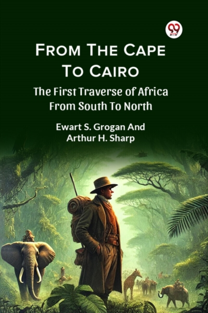 From The Cape To Cairo The First Traverse Of Africa From South To North - Arthur H. Sharp, Ewart S. Grogan