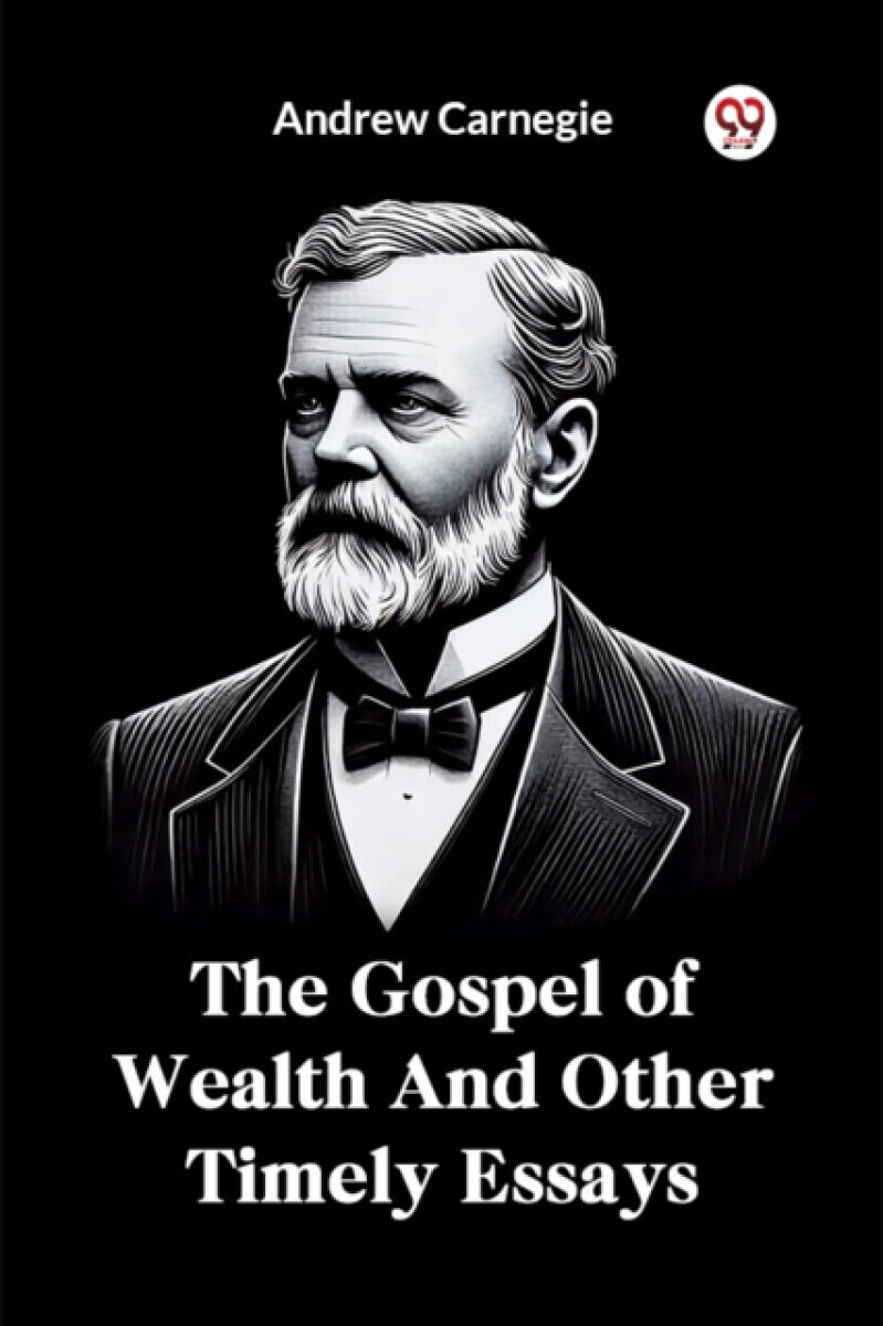 The Gospel of Wealth and Other Timely Essays - Andrew Carnegie