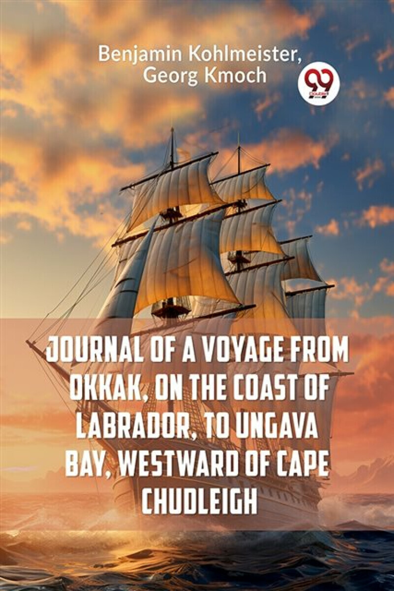 Journal of a Voyage from Okkak, on the Coast of Labrador, to Ungava Bay, Westward of Cape Chudleigh (Edition2023) - George Kmoch, Kohlmeister Benjamin