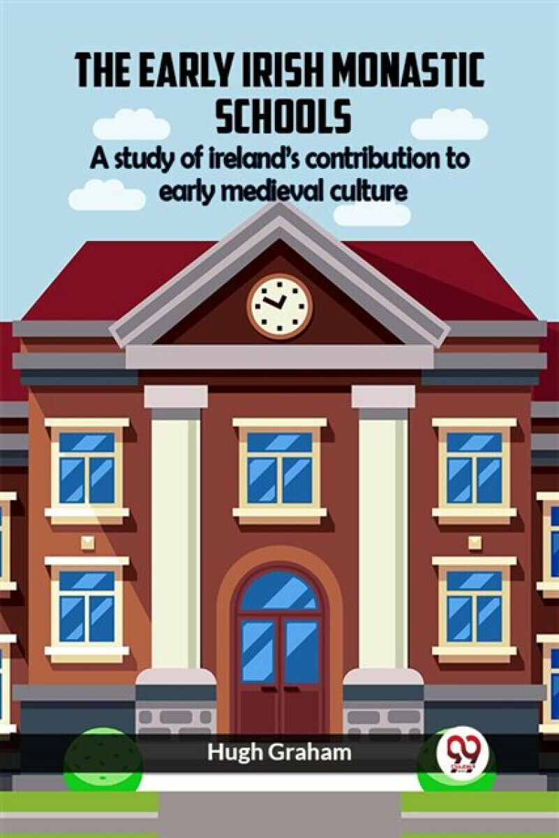 The Early Irish Monastic Schools A Study Of Ireland'S Contribution To Early Medieval Culture - Hugh Graham