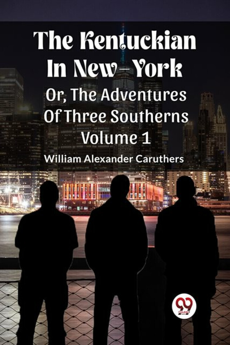 The Kentuckian In New-York Or, The Adventures Of Three Southerns Volume 1 - William Alexander Caruthers