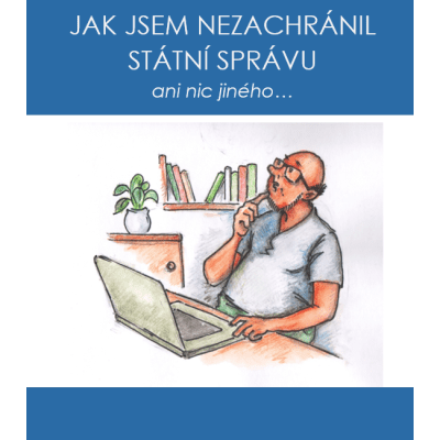 Jak jsem nezachránil státní správu ani nic jiného...