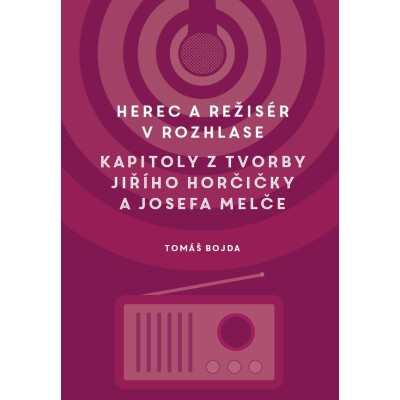 Herec a režisér v rozhlase. Kapitoly z tvorby Jiřího Horčičky a Josefa Melče