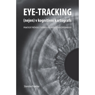 Eye-tracking (nejen) v kognitivní kartografii. Praktický průvodce tvorbou a vyhodnocením experimentu
