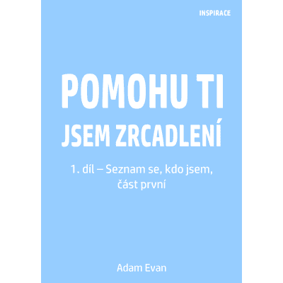 Pomohu ti jsem zrcadlení 1. díl – Seznam se, kdo jsem, část první