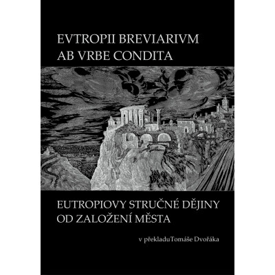 EVTROPII BREVIARIVM AB VRBE CONDITA / EUTROPIOVY STRUČNÉ DĚJINY OD ZALOŽENÍ MĚSTA