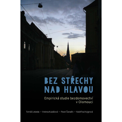 Bez střechy nad hlavou. Empirická studie o bezdomovectví v Olomouci