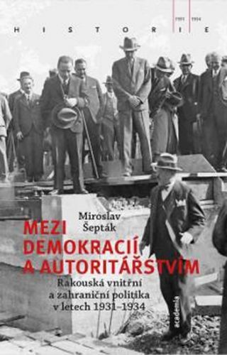 Mezi demokracií a autoritářstvím - Rakouská vnitřní a zahraniční politika v letech 1931-1934
					 - Šepták Miroslav