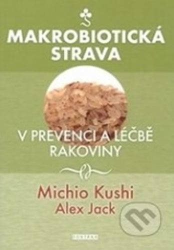 Makrobiotická strava v prevenci a léčbě rakoviny
					 - Kushi Michio, Jack Alex,