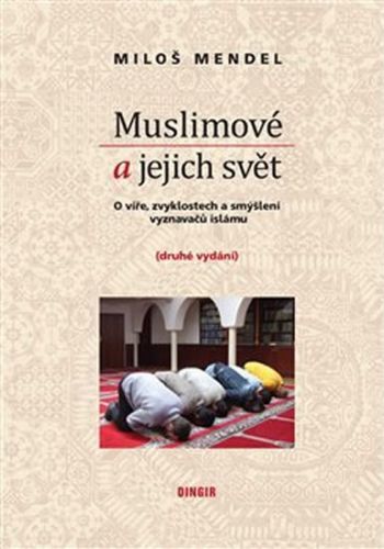 Muslimové a jejich svět - O víře, zvyklostech a smýšlení vyznavačů islámu
					 - Mendel Miloš