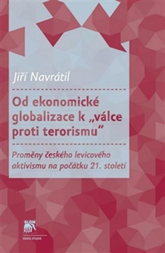 Od ekonomické globalizace k „válce proti terorismu“ - Proměny českého levicového aktivismu na počátku 21. století
					 - Navrátil Jiří