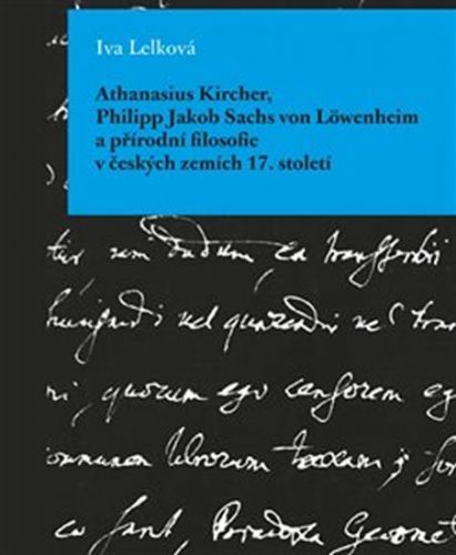 Athanasius Kircher, Philipp Jakob Sachs von Löwenheim a přírodní filosofie v českých zemích 17. Století
					 - Lelková Iva