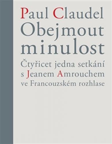 Obejmout minulost - Čtyřicet jedna setkání s Jeanem Amrouchem ve Francouzském rozhlase
					 - Claudel Paul
