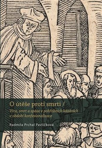 O útěše proti smrti - Víra, smrt a spása v pohřebních kázáních v období konfesionalizace
					 - Prchal Pavlíčková Radmila