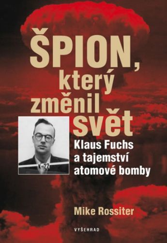 Špion, který změnil svět - Klaus Fuchs a tajemství atomové bomby
					 - Rossiter Mike