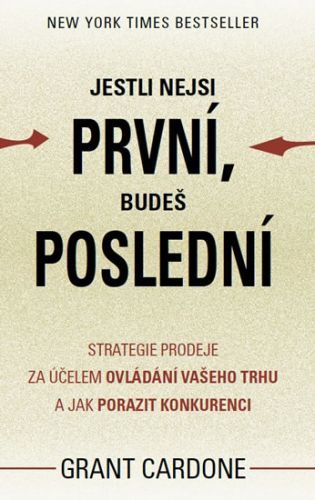 Jestli nejsi první, budeš poslední - Strategie prodeje za účelem ovládání vašeho trhu a jak porazit konkurenci
					 - Cardone Grant