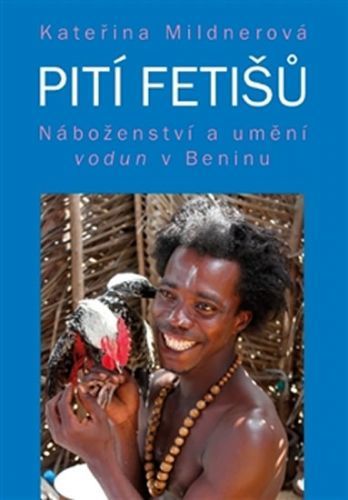 Pití fetišů - Náboženství a umění vodun v Beninu
					 - Mildnerová Kateřina