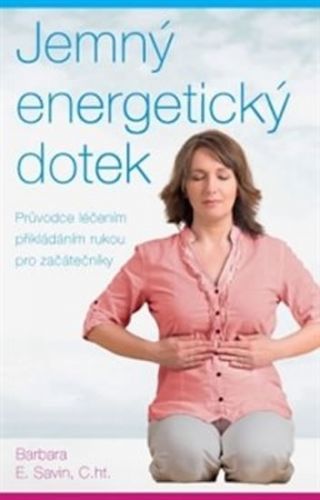 Jemný energetický dotek - Průvodce léčením přikládáním rukou pro začátečníky
					 - Savin Barbara E.