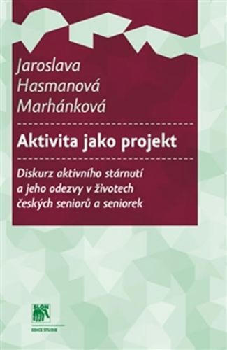 Aktivita jako projekt - Diskurz aktivního stárnutí a jeho odezvy v životech českých seniorů a seniorek
					 - Hasmanová Marhánková Jaroslava