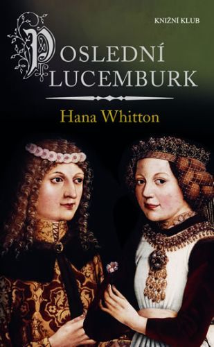 Poslední Lucemburk
					 - Whitton Hana