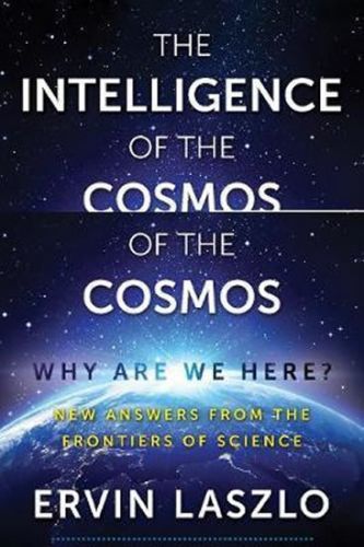 The Intelligence of the Cosmos : Why Are We Here? New Answers from the Frontiers of Science
					 - Laszlo Ervin