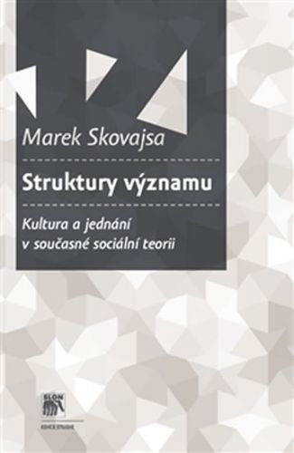 Struktury významu - Kultura a jednání v současné sociální teorii
					 - Skovajsa Marek