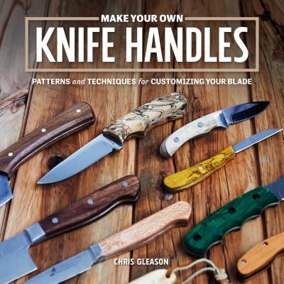Make Your Own Knife Handles: Patterns and Techniques for Customizing Your Blade (Gleason Chris)(Paperback)