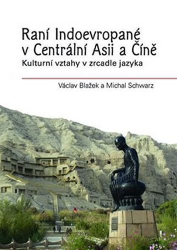 Raní Indoevropané v Centrální Asii a Číně - Kulturní vztahy v zrcadle jazyka
					 - Blažek Václav, Schwarz Michal,
