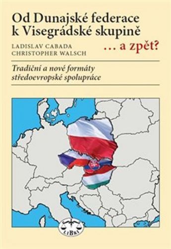 Od Dunajské federace k Visegrádské skupině... a zpět? - Tradiční a nové formáty středoevropské spolupráce
					 - Cabada Ladislav, Walsch Christopher,