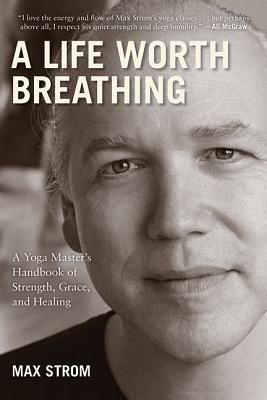 A Life Worth Breathing: A Yoga Master's Handbook of Strength, Grace, and Healing (Strom Max)(Paperback)