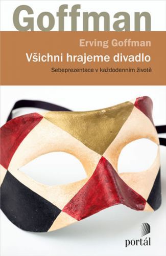 Všichni hrajeme divadlo - Sebeprezentace v každodenním životě
					 - Goffman Erving