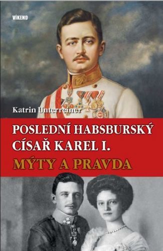 Poslední habsburský císař Karel. - Mýty a pravda
					 - Unterreiner Katrin