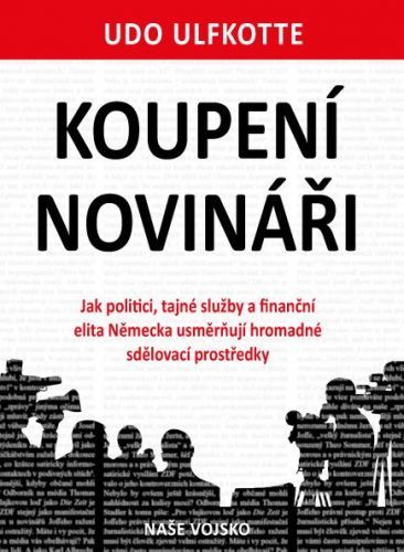 Koupení novináři - Jak politici, tajné služby a finanční elita Německa usměrňují hromadné sdělovací prostředky
					 - Ulfkotte Udo