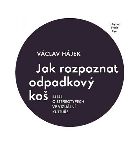 Jak rozpoznat odpadkový koš - Eseje o stereotypech ve vizuální kultuře
					 - Hájek Václav