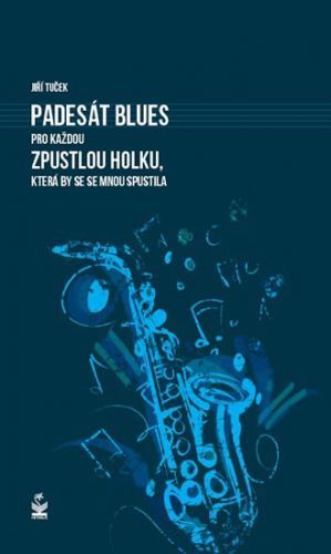 Padesát blues pro každou zpustlou holku, která by se se mnou spustila
					 - Tuček Jiří