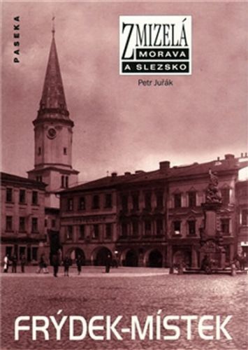 Zmizelá Morava a Slezsko - Frýdek-Místek
					 - Juřák Petr